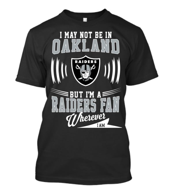 I May Not Be In Oakland Raiders Fan Wherever I Am T-Shirt