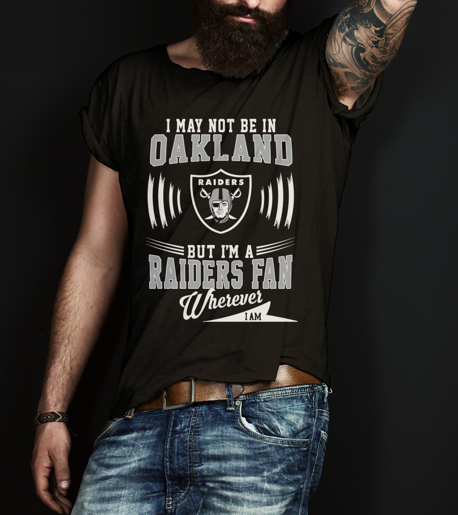 I May Not Be In Oakland Raiders Fan Wherever I Am T-Shirt