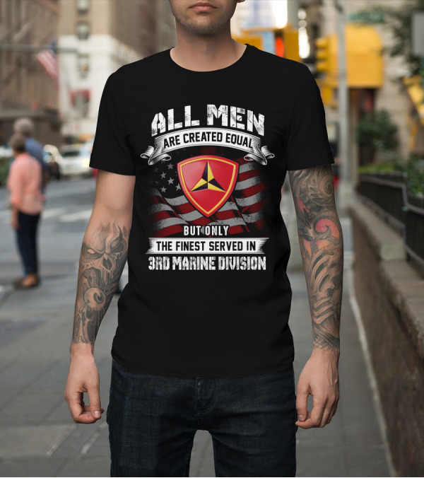 Shirt: ALL MEN ARE CREATED EQUAL BUT ONLY THE FINEST SERVED IN 3RD MARINE DIVISION T-Shirt ALL MEN ARE CREATED EQUAL BUT ONLY THE FINEST SERVED IN 3RD MARINE DIVISION T-Shirt