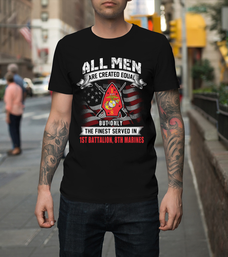 All Men Are Created Equal But Only The Finest Served In 1st Battalion 8th Marines T-Shirt