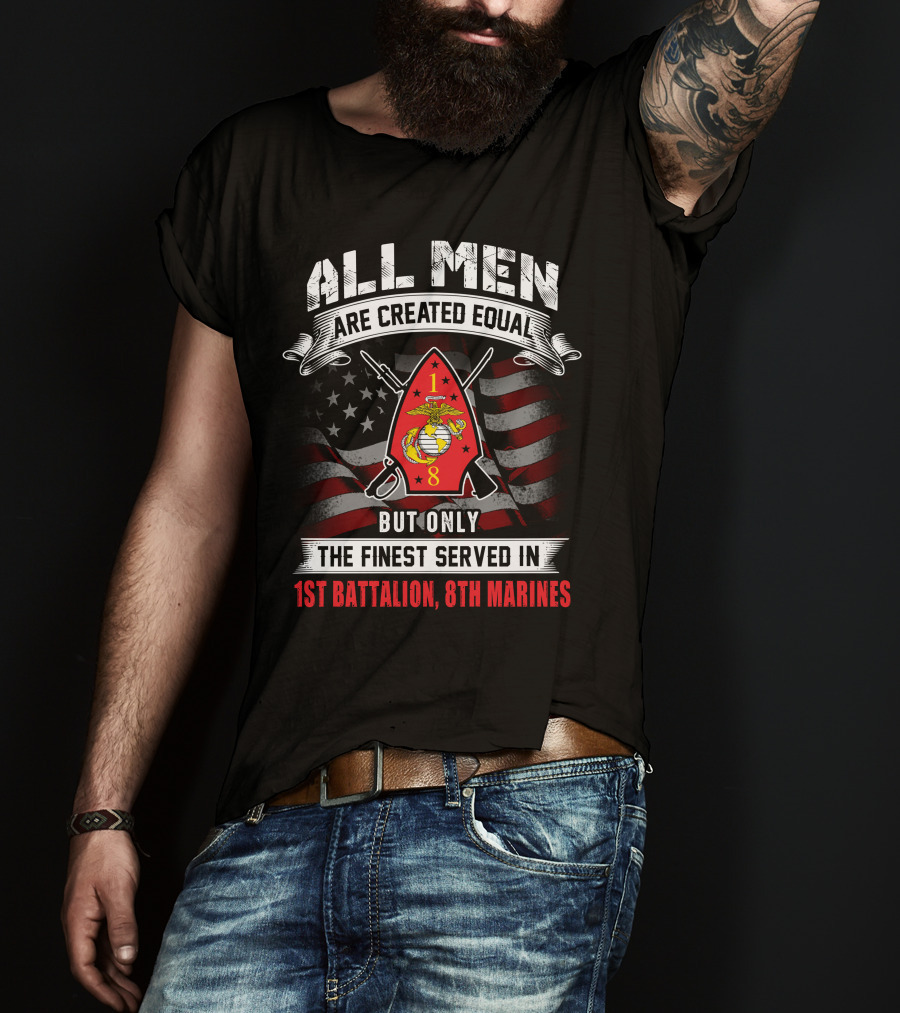 All Men Are Created Equal But Only The Finest Served In 1st Battalion 8th Marines T-Shirt