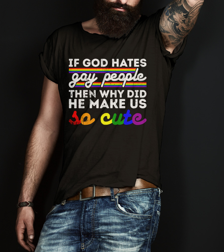 If God Hates Gay People Then Why Did He Make Us So Cute T-Shirt