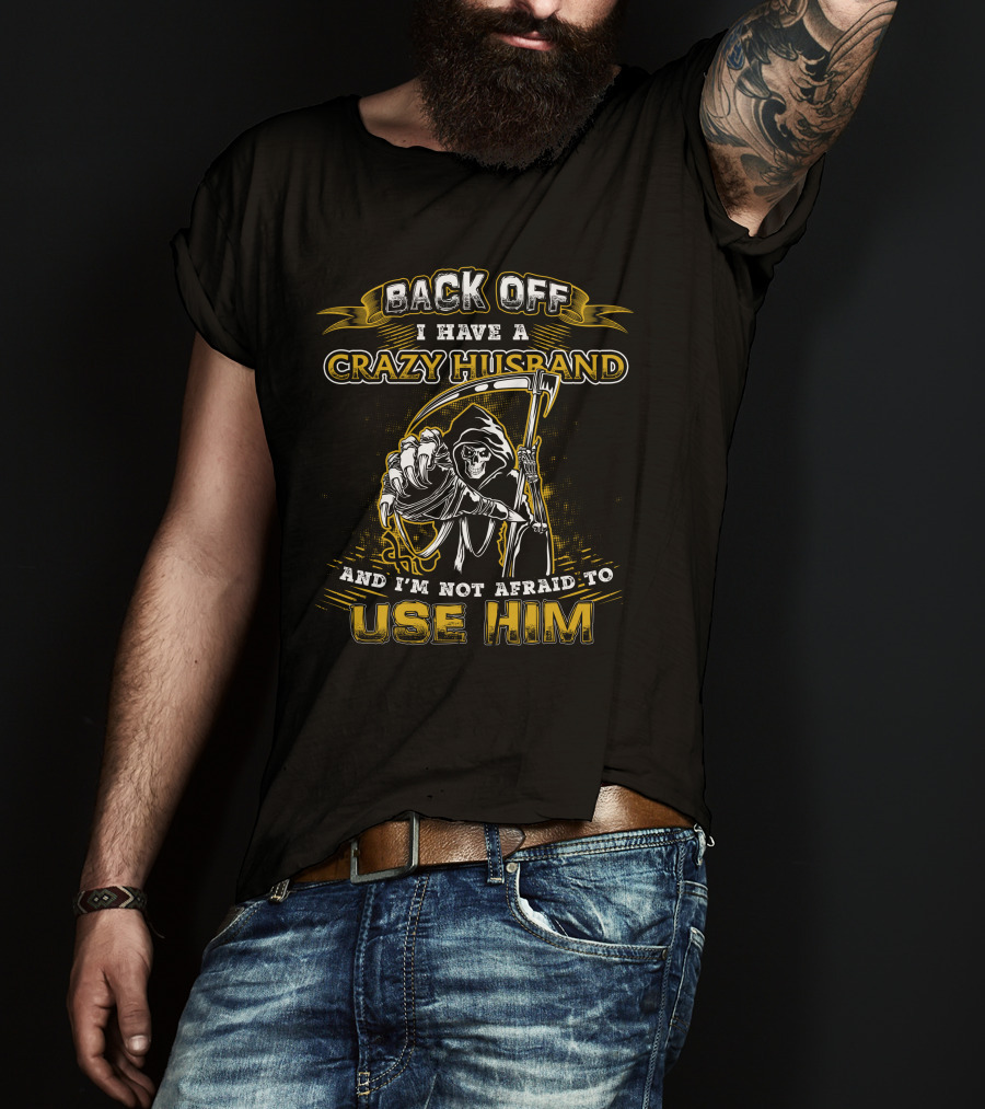 Back Off I Have A Crazy Husband And I'm Not Afraid To Use Him T-Shirt