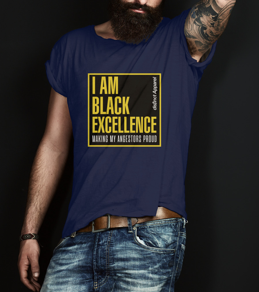 I Am Black Excellence Distinct Apparel Making My Ancestors Proud T-Shirt