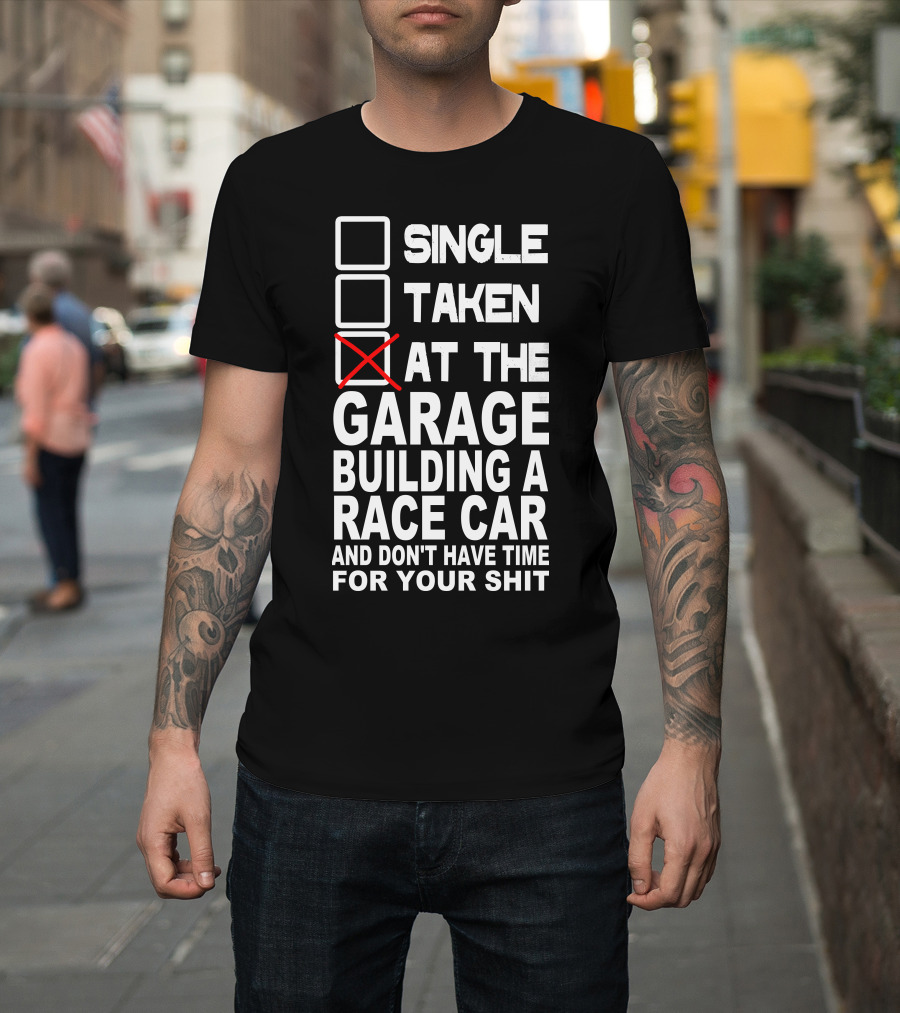 SINGLE TAKEN AT THE GARAGE BUILDING A RACE CAR AND DON'T HAVE TIME FOR YOUR SHIT T-Shirt