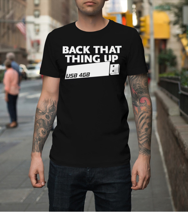 Shirt: BACK THAT THING UP USB 4GB T-Shirt BACK THAT THING UP USB 4GB T-Shirt