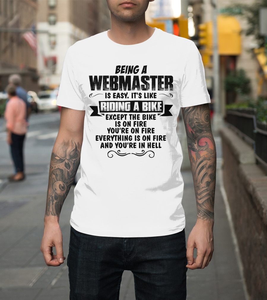 Being A Webmaster Is Easy It’s Like Riding A Bike Except The Bike Is On Fire You're On Fire Everything Is On Fire And You're In Hell T-Shirt