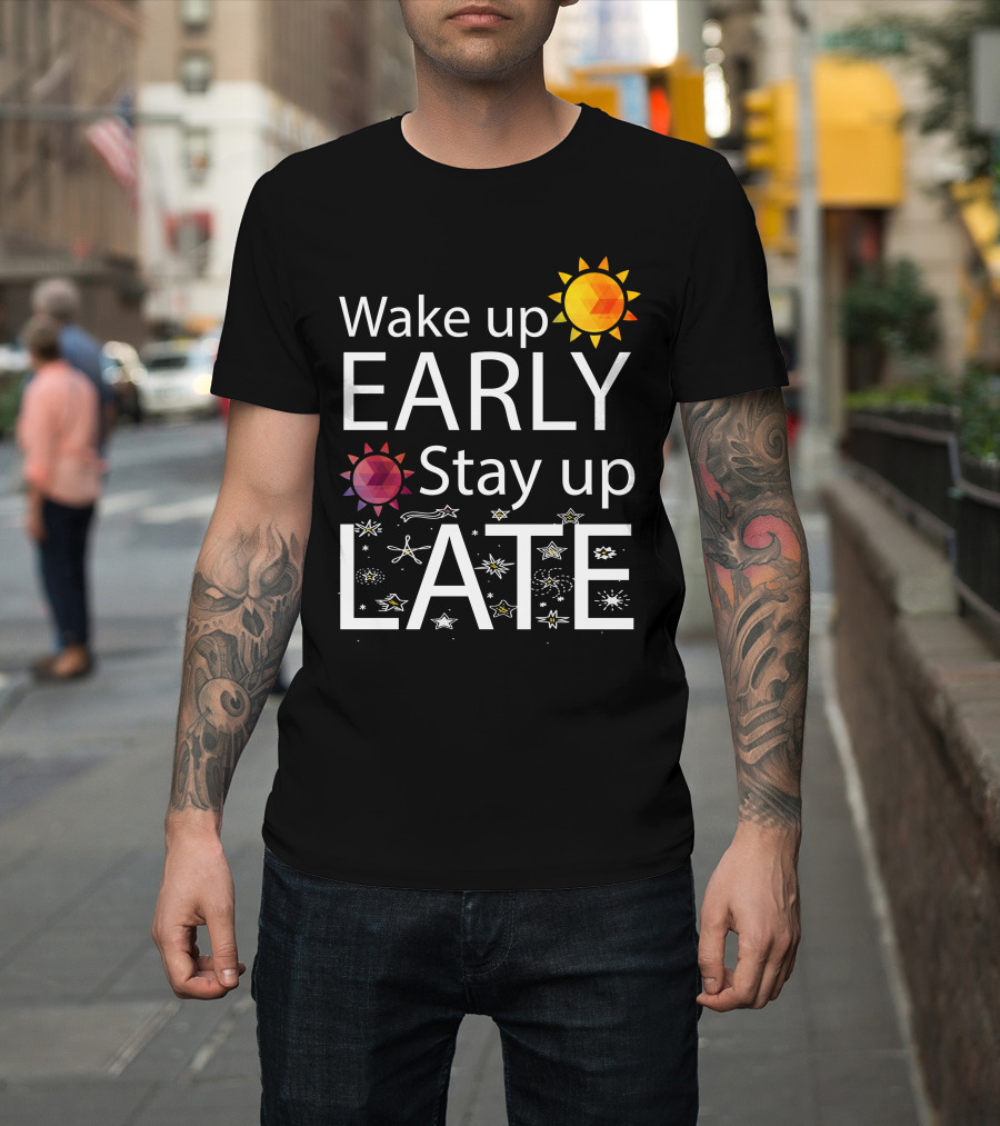 Wake Up Early Bright Sun Stay Up Late Starry Night T-Shirt