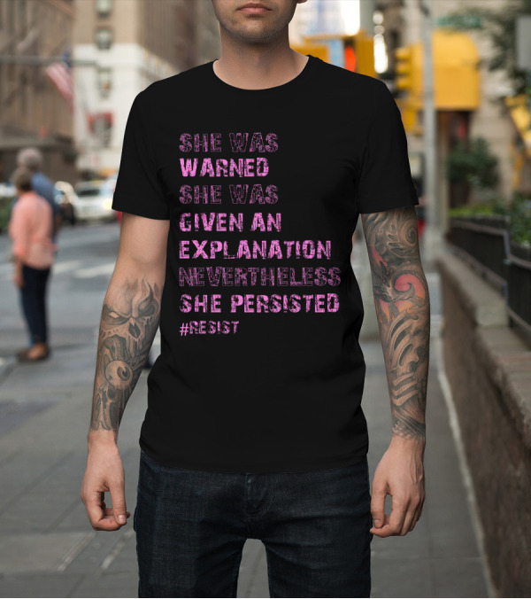 Shirt: SHE WAS WARNED SHE WAS GIVEN AN EXPLANATION NEVERTHELESS SHE PERSISTED #RESIST T-Shirt SHE WAS WARNED SHE WAS GIVEN AN EXPLANATION NEVERTHELESS SHE PERSISTED #RESIST T-Shirt