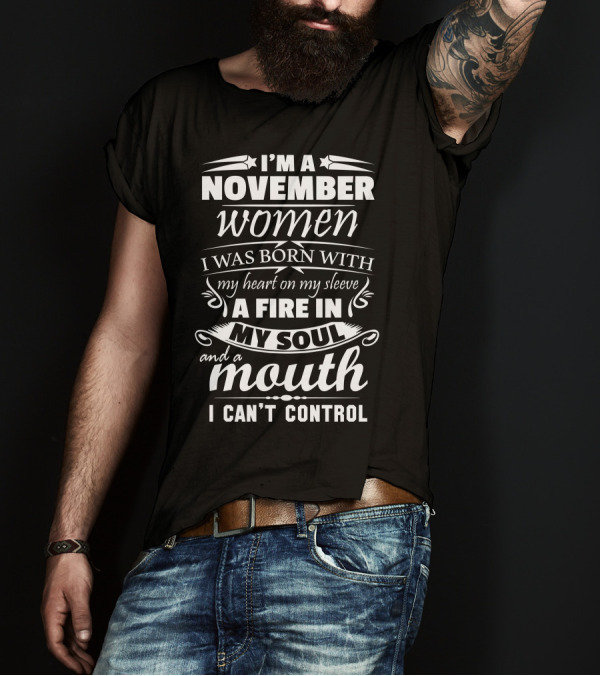 I'm A November Woman Born With Heart On My Sleeve Fire In My Soul Mouth I Can't Control T-Shirt