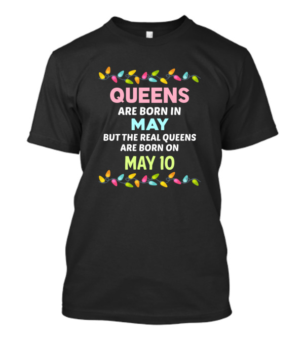 Queens Are Born In May But The Real Queens Are Born On May 10 With Colorful Lights T-Shirt