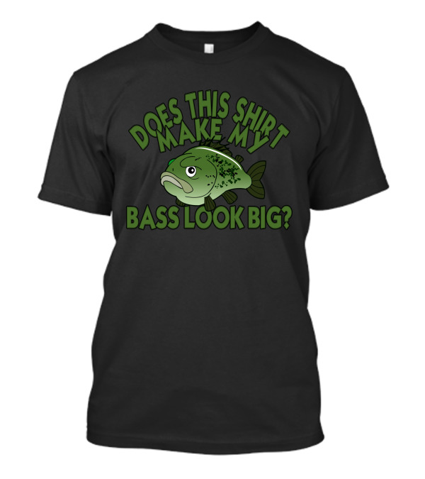 Does This Shirt Make My Bass Look Big? T-Shirt