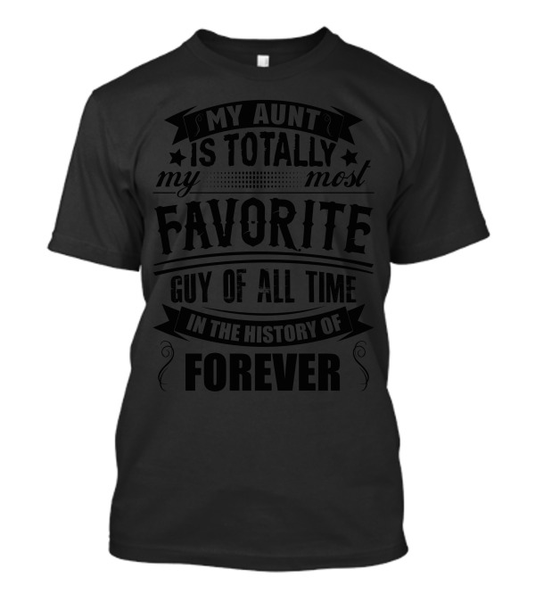 My Aunt Is Totally My Most Favorite Guy Of All Time In The History Of Forever T-Shirt