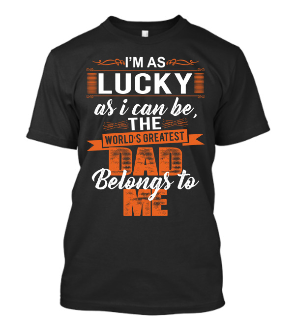 I'm As Lucky As I Can Be, The World's Greatest Dad Belongs To Me T-Shirt