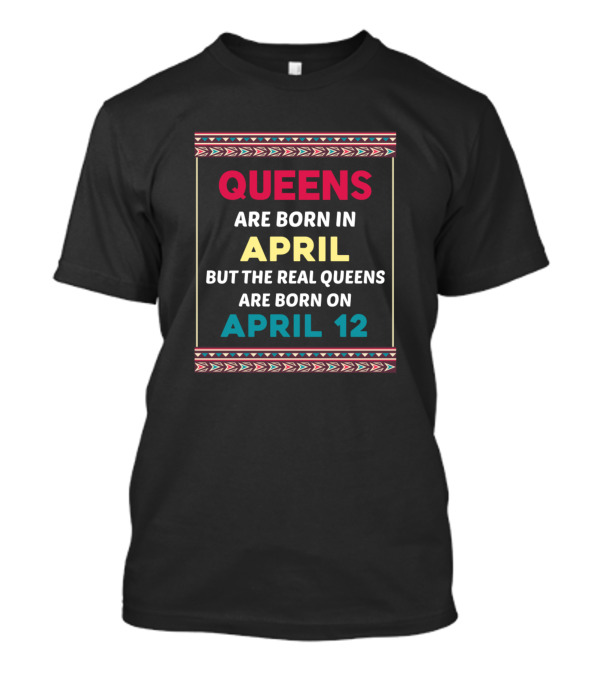 Queens Are Born In April Real Queens April 12 Birthday T-Shirt