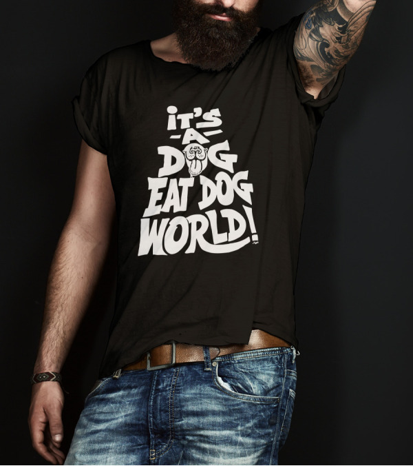 IT'S A DOG EAT DOG WORLD T-Shirt