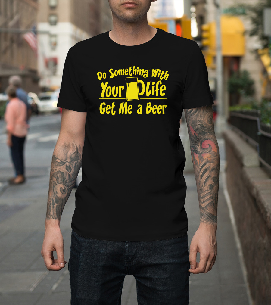 Do Something With Your Life Get Me a Beer T-Shirt