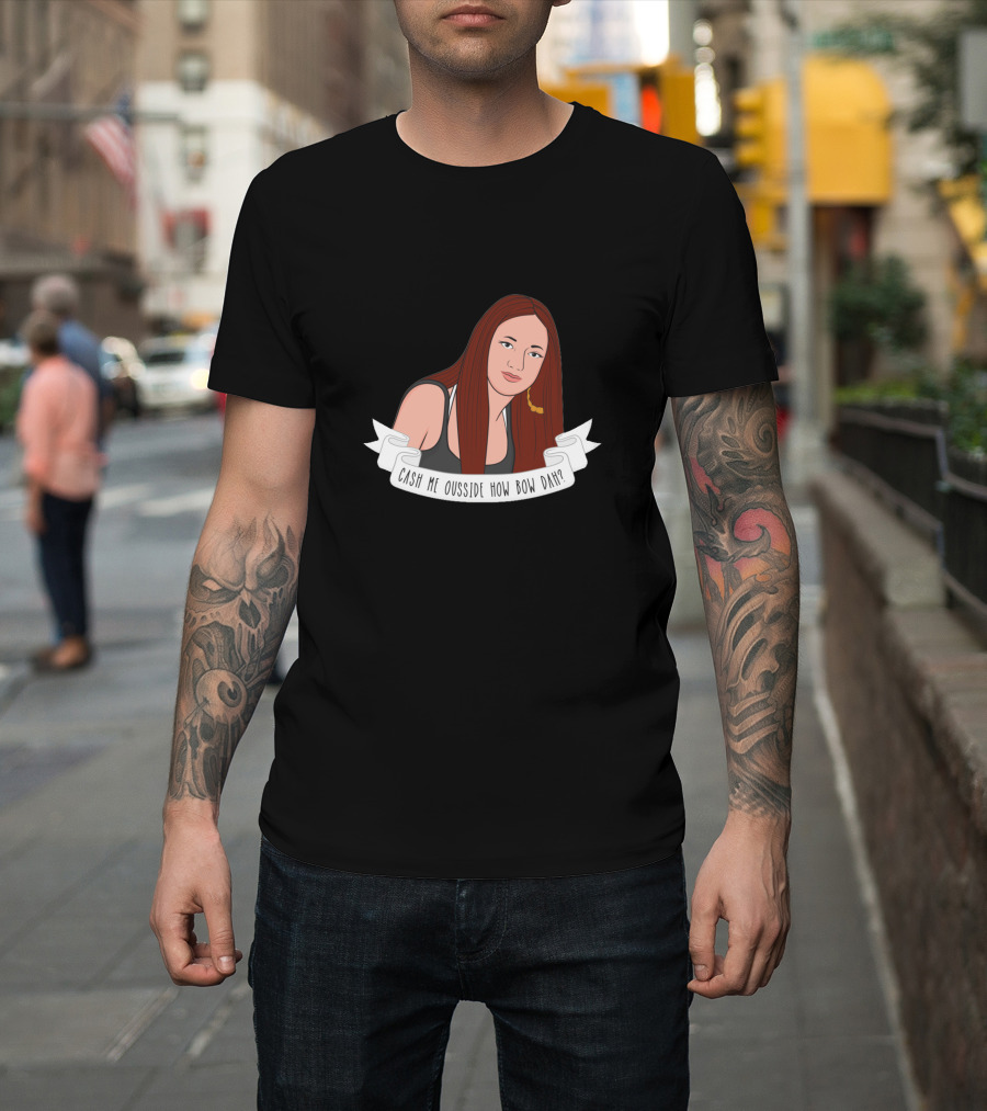Cash Me Ousside How Bow Dah? T-Shirt