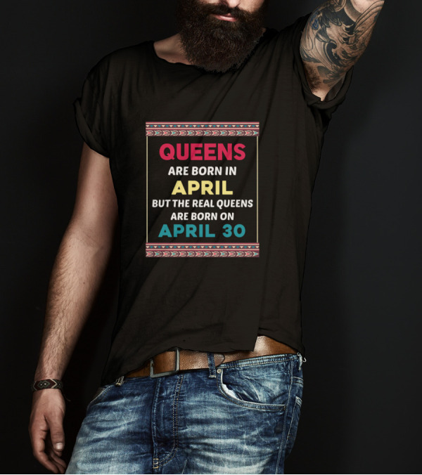 Queens Are Born In April But The Real Queens Are Born On April 30 T-Shirt