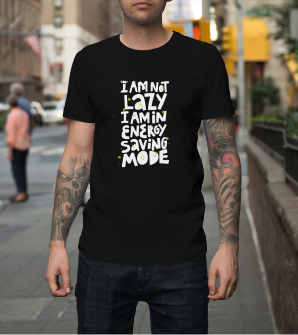 Shirt: I Am Not Lazy I Am In Energy Saving Mode With Green Star Accents T-Shirt I Am Not Lazy I Am In Energy Saving Mode With Green Star Accents T-Shirt