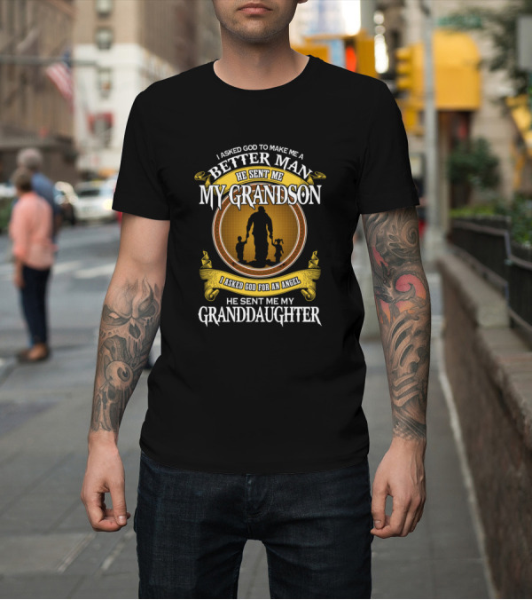 Shirt: I Asked God To Make Me A Better Man He Sent Me My Grandson He Sent Me My Granddaughter T-Shirt I Asked God To Make Me A Better Man He Sent Me My Grandson He Sent Me My Granddaughter T-Shirt