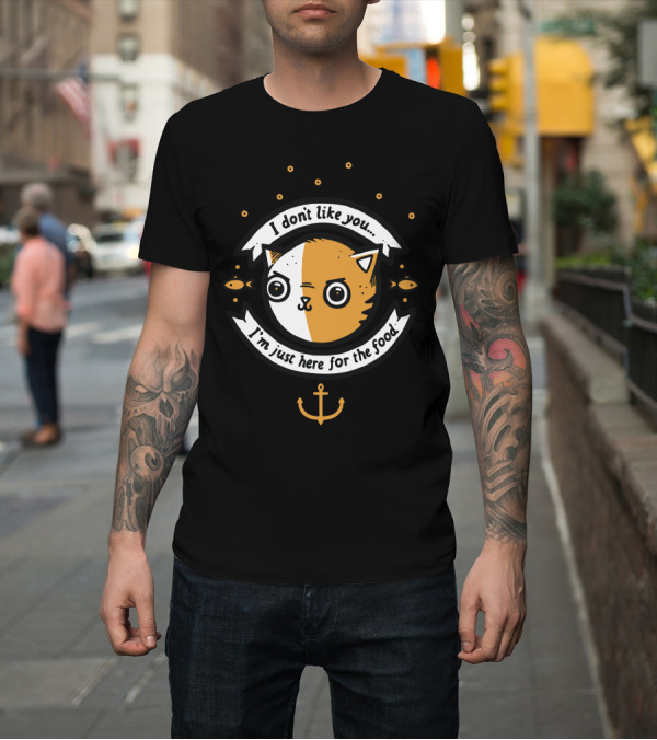 Shirt: I Don't Like You I'm Just Here For The Food Chat Profiteur Cat Anchor Fish Bubbles T-Shirt I Don't Like You I'm Just Here For The Food Chat Profiteur Cat Anchor Fish Bubbles T-Shirt