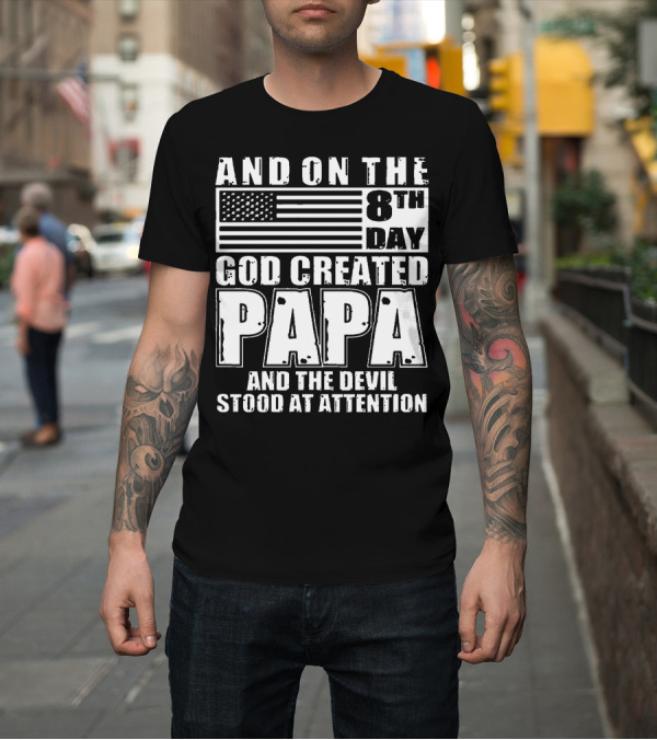 Shirt: AND ON THE 8TH DAY GOD CREATED PAPA AND THE DEVIL STOOD AT ATTENTION FLAG T-Shirt AND ON THE 8TH DAY GOD CREATED PAPA AND THE DEVIL STOOD AT ATTENTION FLAG T-Shirt