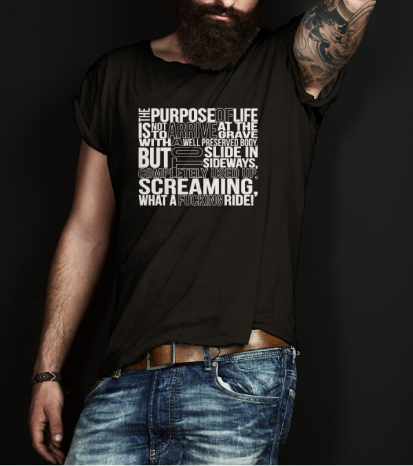 The Purpose Of Life Is Not To Arrive At The Grave With A Well Preserved Body But To Slide In Sideways Screaming What A Ride T-Shirt