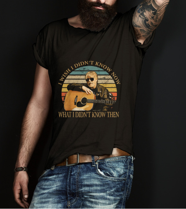 I Wish I Didn't Know Now What I Didn't Know Then Vintage Bob Seger Love Music Gifts T-Shirt