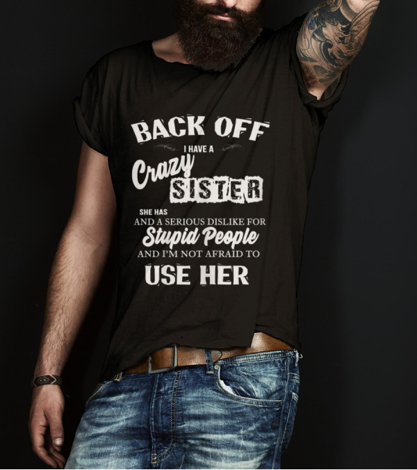 Back Off I Have A Crazy Sister Serious Dislike For Stupid People Not Afraid To Use Her T-Shirt