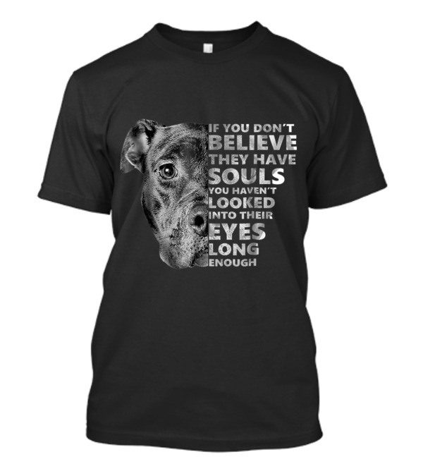 Soulful Pitbull If You Don't Believe They Have Souls Looked Into Their Eyes Long Enough T-Shirt