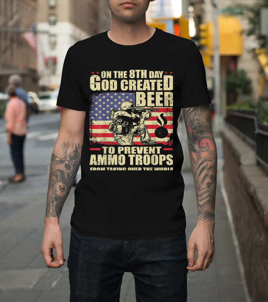 On the 8th Day God Created Beer to Prevent Ammo Troops from Taking Over the World T-Shirt