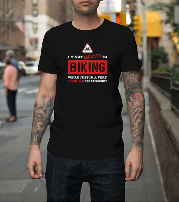 Shirt: I'm Not Addicted to Biking We're Just in a Very Committed Relationship Bicycle Sign T-Shirt I'm Not Addicted to Biking We're Just in a Very Committed Relationship Bicycle Sign T-Shirt