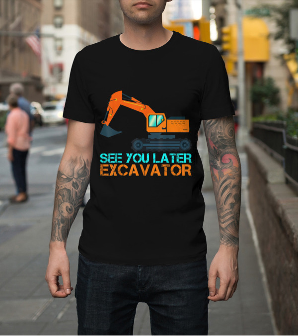 Shirt: See You Later Excavator Funny Construction Machinery T-Shirt See You Later Excavator Funny Construction Machinery T-Shirt