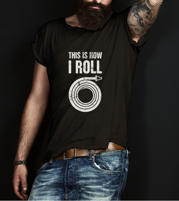 This Is How I Roll Firefighter Hose T-Shirt