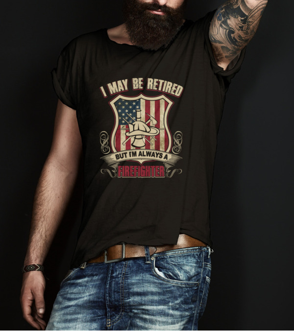 I May Be Retired But I'm Always A Firefighter U.S. Flag Shield T-Shirt