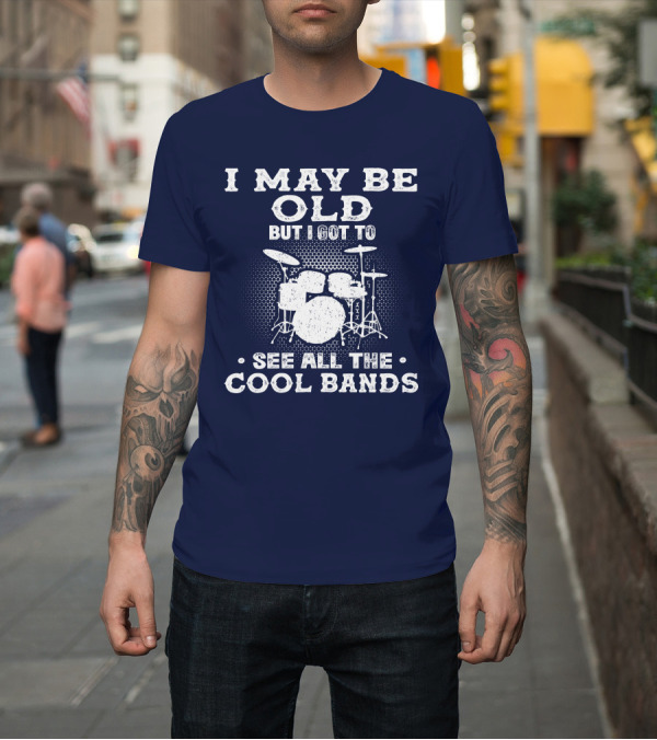 Shirt: I May Be Old But I Got To See All The Cool Bands Drums Vintage Music Nostalgia T-Shirt I May Be Old But I Got To See All The Cool Bands Drums Vintage Music Nostalgia T-Shirt