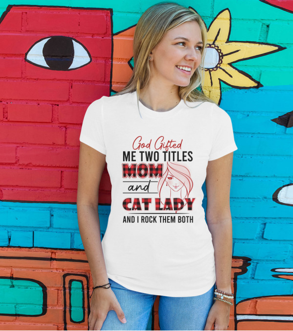 God Gifted Me Two Titles Mom And Cat Lady And I Rock Them Both T-Shirt