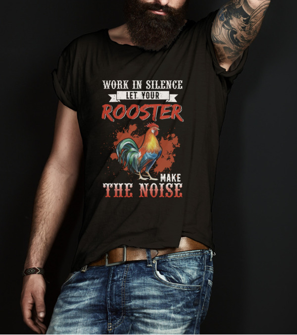 Work In Silence Let Your Rooster Make The Noise Rooster Print T-Shirt