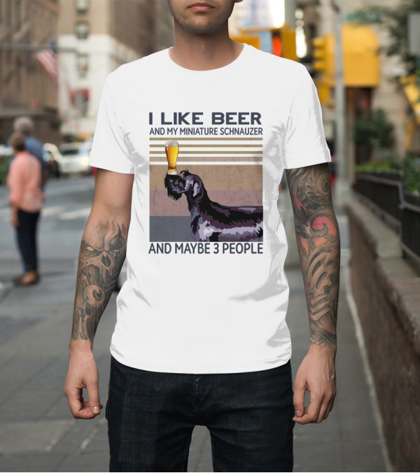 Shirt: I Like Beer And My Miniature Schnauzer And Maybe 3 People with Dog and Beer Glass T-Shirt I Like Beer And My Miniature Schnauzer And Maybe 3 People with Dog and Beer Glass T-Shirt
