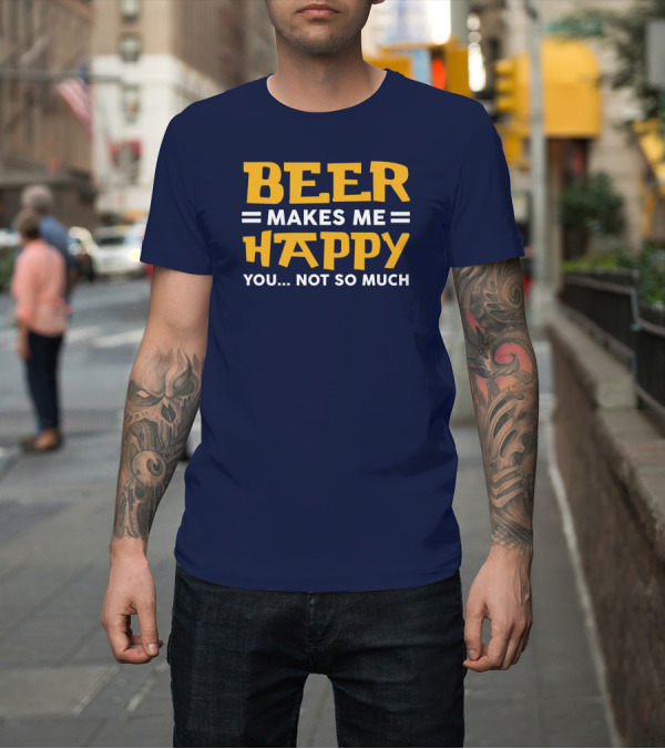 Shirt: Beer Makes Me Happy You Not So Much Funny Beer Lover Snapback Hat T-Shirt Beer Makes Me Happy You Not So Much Funny Beer Lover Snapback Hat T-Shirt