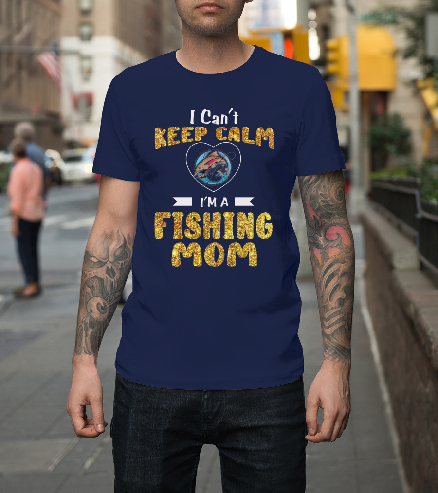 I Can’t Keep Calm I’m a Fishing Mom T-Shirt