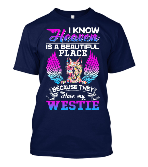I Know Heaven Is A Beautiful Place Because They Have My Westie T-Shirt