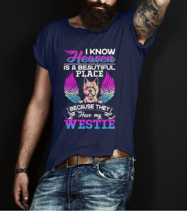 I Know Heaven Is A Beautiful Place Because They Have My Westie T-Shirt