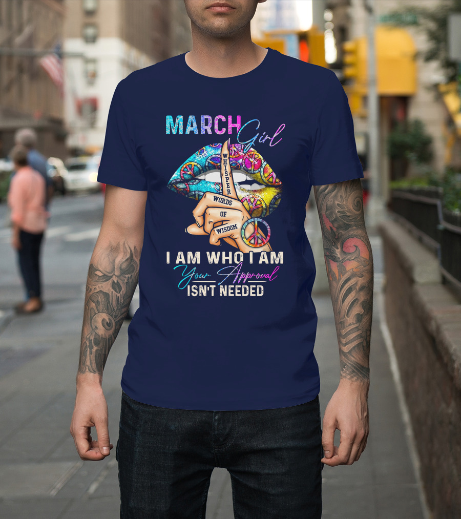 March Girl Whisper of Wisdom I Am Who I Am Your Approval Isn't Needed T-Shirt