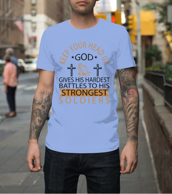 Shirt: Keep Your Head Up God Gives His Hardest Battles to His Strongest Soldiers T-Shirt Keep Your Head Up God Gives His Hardest Battles to His Strongest Soldiers T-Shirt