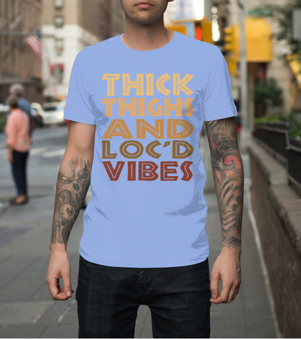 Shirt: Thick Thighs and Loc'd Up Vibes T-Shirt Thick Thighs and Loc'd Up Vibes T-Shirt