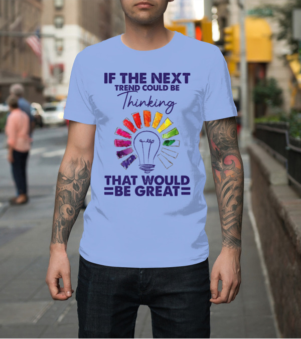 Shirt: If The Next Trend Could Be Thinking That Would Be Great Light Bulb Rainbow Idea T-Shirt If The Next Trend Could Be Thinking That Would Be Great Light Bulb Rainbow Idea T-Shirt