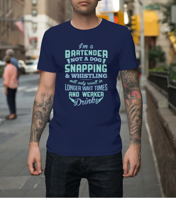 Shirt: I'm a Bartender Not a Dog Snapping Whistling Longer Wait Times Weaker Drinks T-Shirt I'm a Bartender Not a Dog Snapping Whistling Longer Wait Times Weaker Drinks T-Shirt