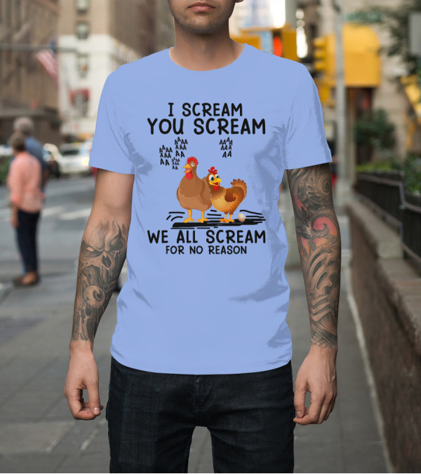 Shirt: I Scream You Scream Chicken We All Scream For No Reason T-Shirt I Scream You Scream Chicken We All Scream For No Reason T-Shirt